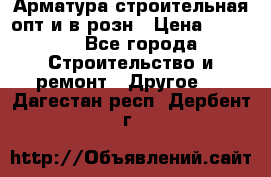 Арматура строительная опт и в розн › Цена ­ 3 000 - Все города Строительство и ремонт » Другое   . Дагестан респ.,Дербент г.